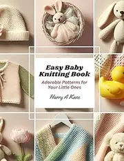 Easy Baby Knitting Book: Adorable Patterns for Your Little Ones