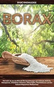 Borax: Viel mehr als nur ein Mineral! Die Auswirkung auf: Arthrose, Arthritis, Osteoporose, Zirbeldrüse aktivieren, Zahnschäden, Pilzinfektionen und den Calcium-Magnesium-Stoffwechsel