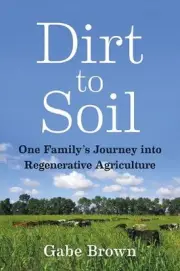 Dirt to Soil: One Family's Journey into Regenerative Agriculture by Gabe Brown (