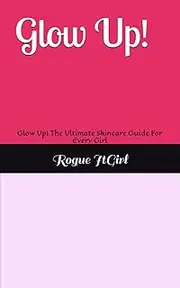 Glow Up!: Glow Up! The Ultimate Skincare Guide For Every Girl