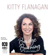 Bridge Burning and Other Hobbies [Audio] by Kitty Flanagan [Audio disc]