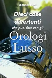 [Leonard Lowe] Dieci cose divertenti che puoi fare con gli orologi lusso: Orologi Lusso - Rolex Omega Breitling IWC