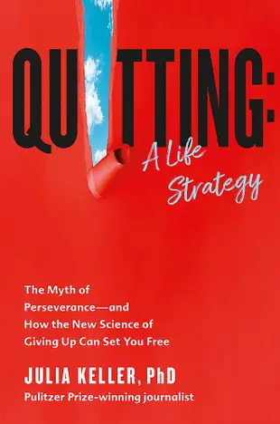 Quitting: The Myth of Perseverance and How the New Science of Giving Up Can Set You Free