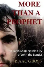 More Than a Prophet: The Earth Shaping Ministry of John the Baptist by Isaac Gro