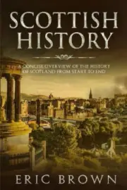 Scottish History: A Concise Overview of the History of Scotland From Start to