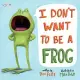 I Don’t Want to Be a Frog