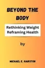 Beyond The Body: Rethinking Weight, Reframing Health by Michael E. Hairston Pape