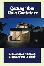 Getting Your Own Container: Converting A Shipping Container Into A Home