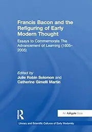 Francis Bacon and the Refiguring of Early Modern Thought: Essays to Commemorate The Advancement of Learning (1605–2005) (Literary and Scientific Cultures of Early Modernity Book 2062)