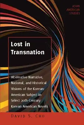 Lost in Transnation: Alternative Narrative, National, and Historical Visions of the Korean-American Subject in Select 20th-Century Korean A