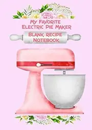 My Favorite Electric Pie Maker Blank Recipe Notebook: A4 RECIPE KEEPSAKE NOTEBOOK OF ALL YOUR SWEET AND SAVORY PIES MADE WITH AN ELECRTIC PIE MAKER 200 PAGES