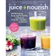 Juice + Nourish: 100 Refreshing Juices and Smoothies to Promote Health, Energy, and Beauty