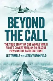 BEYOND THE CALL: THE TRUE STORY OF ONE WORLD WAR II By Lee Trimble With Jeremy