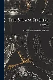 The Steam Engine: a Treatise on Steam Engines and Boilers