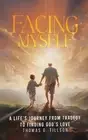 Facing Myself - A life's journey from tragedy to finding God's love by Thomas G.