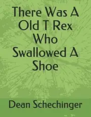 There Was A Old T Rex Who Swallowed A Shoe by Dean Schechinger Paperback Book