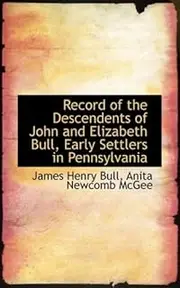 Record of the Descendents of John and Elizabeth Bull, Early Settlers in Pennsylvania