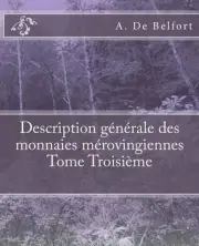 Description gnrale des monnaies mrovingiennes Tome Troisime by M. Le Vicomte de