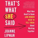 THAT’S WHAT SHE SAID: WHAT MEN NEED TO KNOW (AND WOMEN NEED TO TELL THEM) ABOUT WORKING TOGETHER