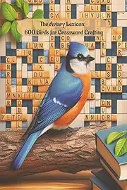 The Aviary Lexicon: 600 Birds for Crossword Crafting: A Bird Crossword Wordlist with 50+ Themed Puzzles – 600 One-Word Entries and Clues for Puzzle Creators and Bird Lovers
