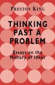 Thinking Past a Problem: Essays on the History of Ideas by Preston King (English