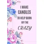 I MAKE CANDLES TO HELP BURN OFF THE CRAZY: CANDLE MAKER FUNNY NOTEBOOK.