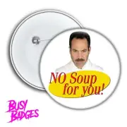 SOUP NAZI - Badges & Magnets - No Soup For You Jerry Kramer George Elaine 90's