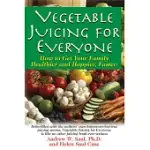 VEGETABLE JUICING FOR EVERYONE: HOW TO GET YOUR FAMILY HEALTHER AND HAPPIER, FASTER!