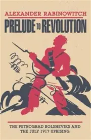Prelude to Revolution: The Petrograd Bolsheviks and the July 1917 Uprising (Pape