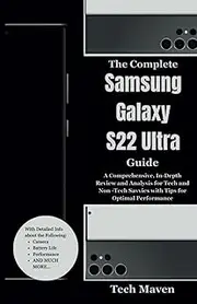 The Complete Samsung Galaxy S22 Ultra Guide: A Comprehensive, In-Depth Review and Analysis for Tech and Non -Tech Savvies with Tips for Optimal Performance