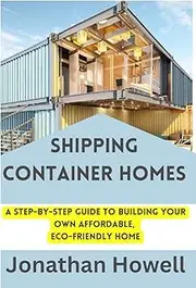 THE ULTIMATE GUIDE TO SHIPPING CONTAINER HOMES: A Step-by-Step Guide to Building Your Own Affordable, Eco-Friendly Home