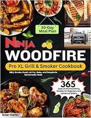 Ninja Woodfire Pro XL Grill & Smoker Cookbook: 365 Days of Mouthwatering Recipes for Beginners and Advanced Grillers. BBQ, Smoke, Roast, Air Fry, ... a 30-Day Meal Plan (an Unofficial Guide).