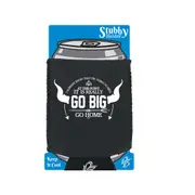 Go Big Or Go Home - Funny Novelty Stubby Holder With Base