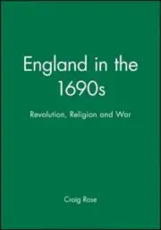 England in the 1690s: Revolution, Religion and War by Craig Rose: New