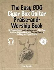The Easy GDG Cigar Box Guitar Praise-and-Worship Book - 30 Timeless Hymns by Women Composers of Old-Time American Christian Music with Tabs and Chords in the Bluegrass Keys of D and G