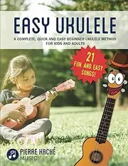 Easy Ukulele: A Complete, Quick and Easy Beginner Ukulele Method for Kids and Adults