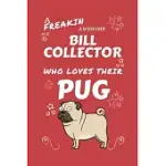 A FREAKIN AWESOME BILL COLLECTOR WHO LOVES THEIR PUG: PERFECT GAG GIFT FOR AN BILL COLLECTOR WHO HAPPENS TO BE FREAKING AWESOME AND LOVE THEIR DOGGO!