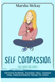 Self Compassion: This Book Includes: Self Esteem Workbook, Narcissistic Abuse, Emotional Eating, Dialectical Behavior Therapy for Anxiety -