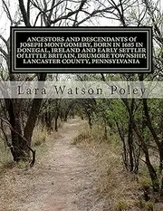 ANCESTORS AND DESCENDANTS Of JOSEPH MONTGOMERY, BORN IN 1685 IN DONEGAL, IRELAND AND EARLY SETTLER Of LITTLE BRITAIN, DRUMORE TOWNSHIP, LANCASTER COUNTY, PENNSYLVANIA