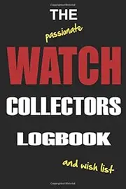 The Watch Collectors Logbook: Log Your Watch Collection & Add a Wish List (Collectors Collection)