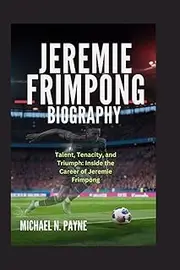 JEREMIE FRIMPONG BIOGRAPHY: Talent, Tenacity, and Triumph: Inside the Career of Jeremie Frimpong