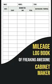 Mileage Log Book Of Freaking Awesome Cabinet Maker: Automobile Mileage Tracker to Record Your Daily Mileage For Taxes