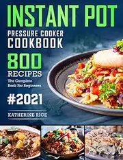 Instant Pot Pressure Cooker Cookbook: 800 Recipes The Complete Book For Beginners