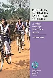 Education, Aspiration and Social Mobility: Uncertain Futures for Rural Youth in India (Lifeworlds: Knowledges, Politics, Histories Book 9)
