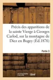 Precis des apparitions de la sainte Vierge a Georges Carlod, montagne de Diez-,