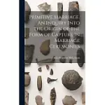 PRIMITIVE MARRIAGE. AN INQUIRY INTO THE ORIGIN OF THE FORM OF CAPTURE IN MARRIAGE CEREMONIES