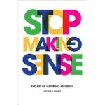STOP MAKING SENSE: THE ART OF INSPIRING ANYBODY