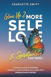 Glow Up 2: More Self-Love and Spirituality for Teens: A Soulful Guide To Knowing Yourself, Loving Others and Living with Presence and Purpose