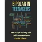 BIPOLAR IN TEENAGERS: HOW TO COPE AND HELP YOUR CHILD OVERCOME BIPOLAR