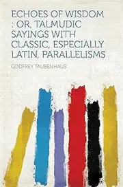 Echoes of Wisdom : Or, Talmudic Sayings With Classic, Especially Latin, Parallelisms